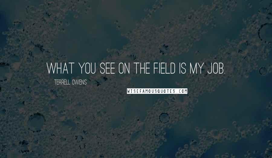 Terrell Owens Quotes: What you see on the field is my job.