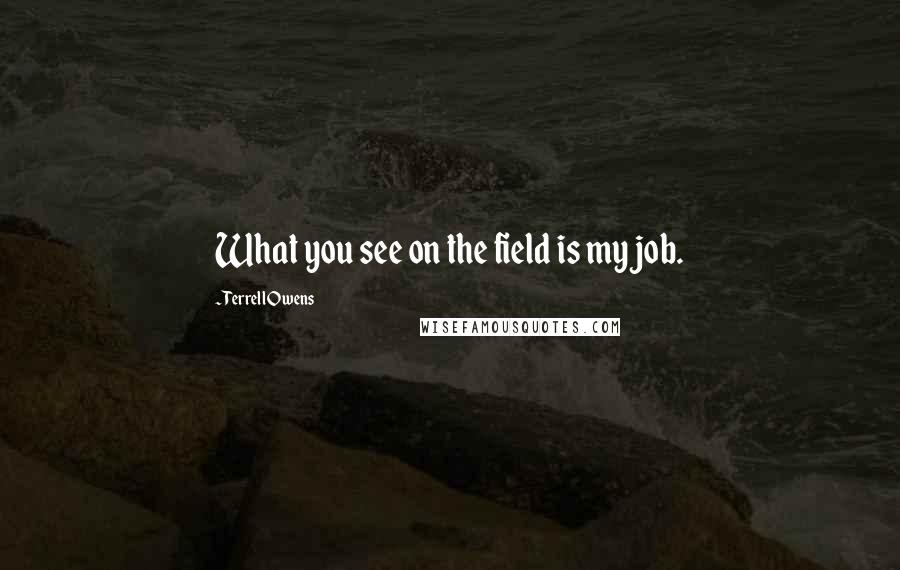 Terrell Owens Quotes: What you see on the field is my job.