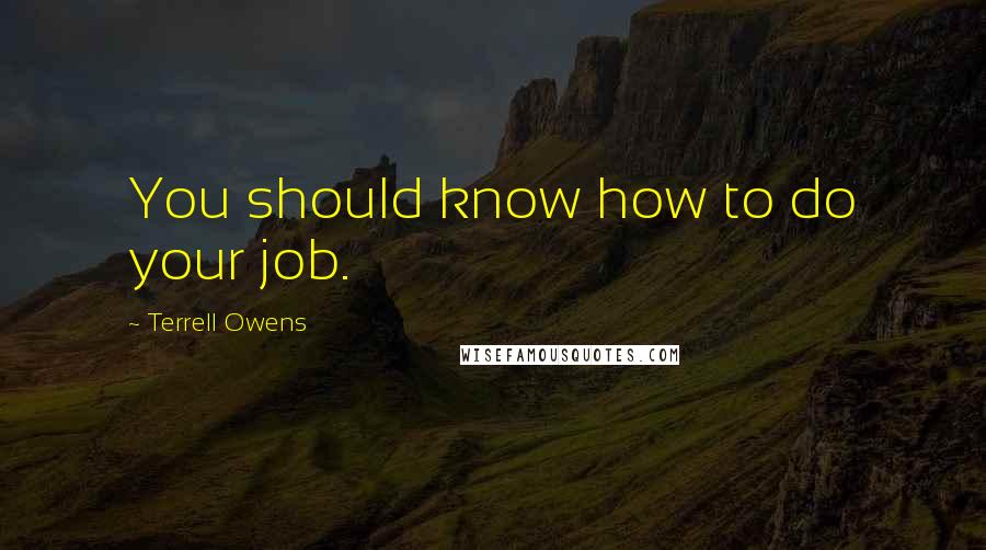 Terrell Owens Quotes: You should know how to do your job.