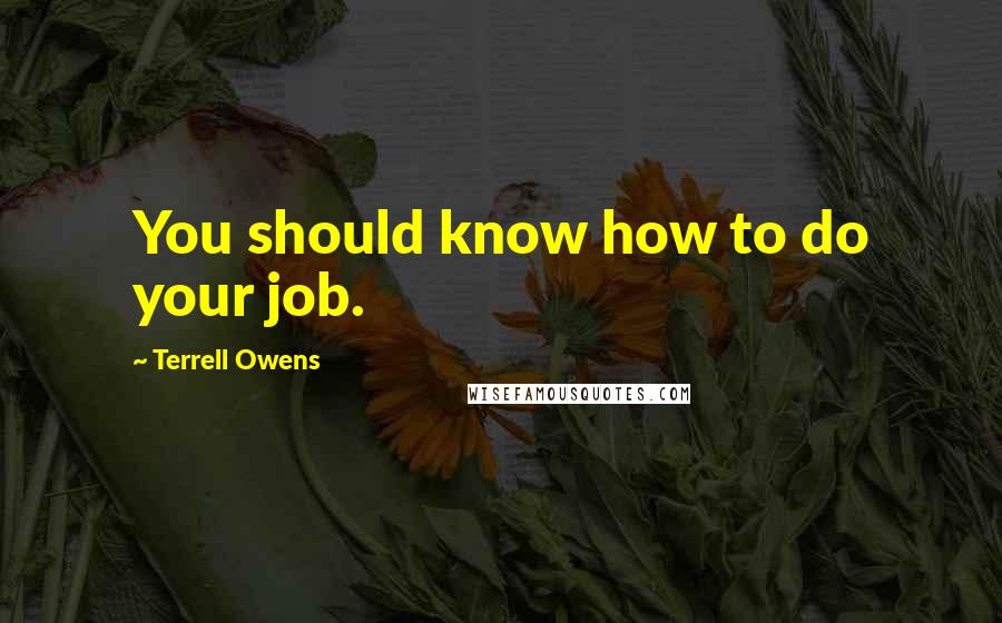 Terrell Owens Quotes: You should know how to do your job.