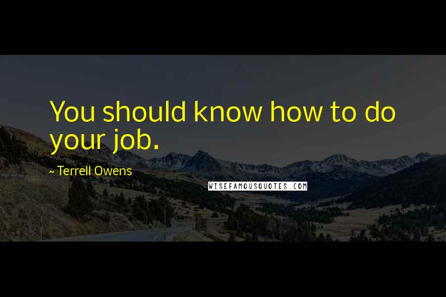 Terrell Owens Quotes: You should know how to do your job.