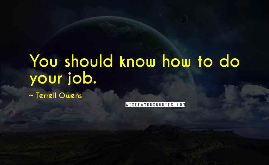 Terrell Owens Quotes: You should know how to do your job.