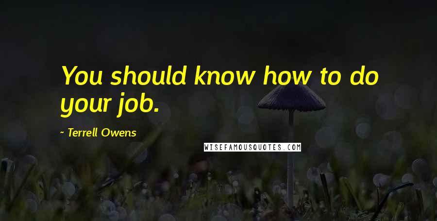 Terrell Owens Quotes: You should know how to do your job.