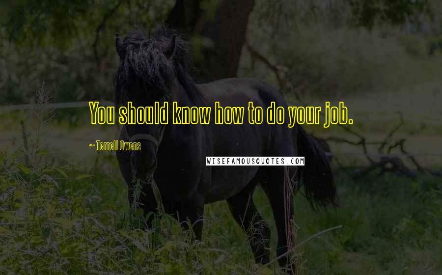 Terrell Owens Quotes: You should know how to do your job.