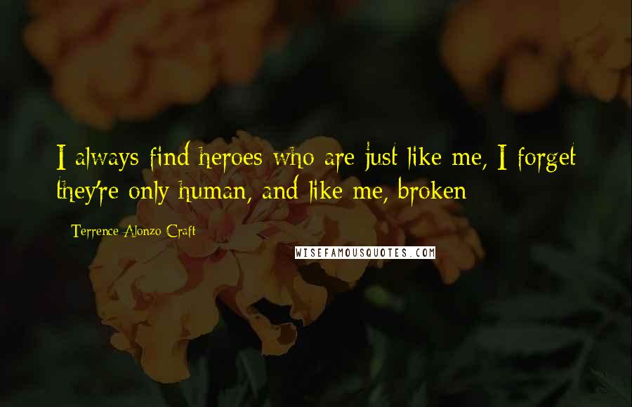 Terrence Alonzo Craft Quotes: I always find heroes who are just like me, I forget they're only human, and like me, broken