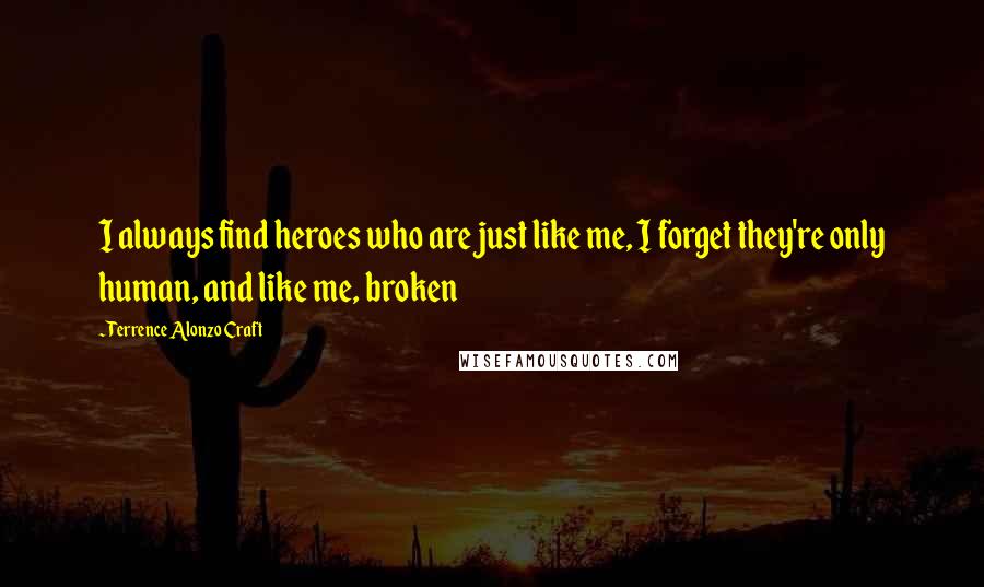 Terrence Alonzo Craft Quotes: I always find heroes who are just like me, I forget they're only human, and like me, broken