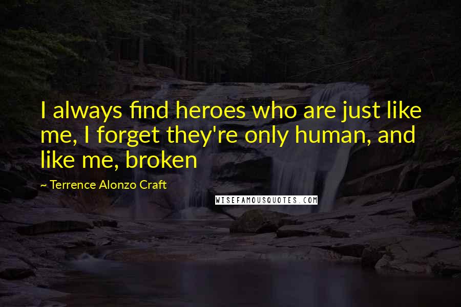 Terrence Alonzo Craft Quotes: I always find heroes who are just like me, I forget they're only human, and like me, broken