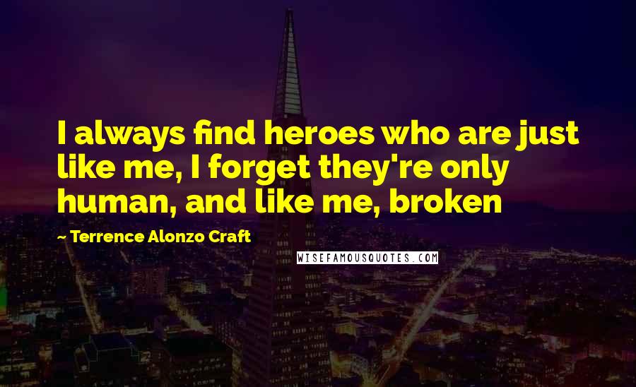 Terrence Alonzo Craft Quotes: I always find heroes who are just like me, I forget they're only human, and like me, broken