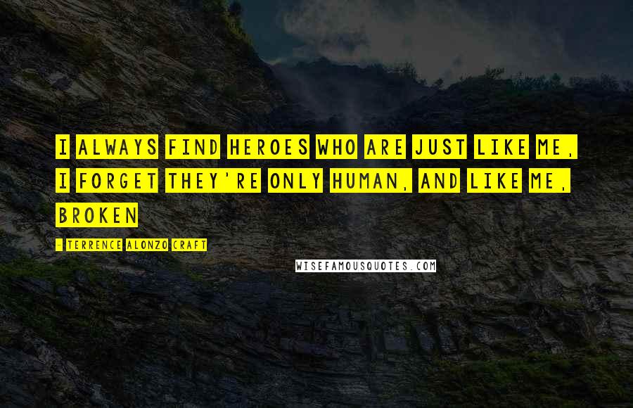 Terrence Alonzo Craft Quotes: I always find heroes who are just like me, I forget they're only human, and like me, broken