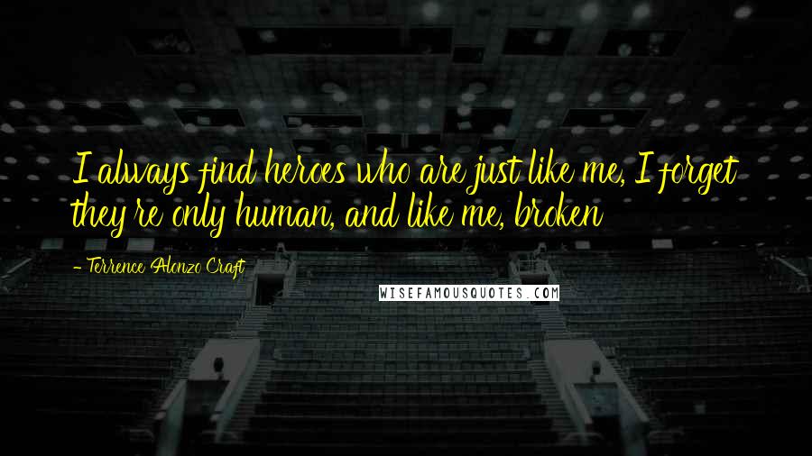 Terrence Alonzo Craft Quotes: I always find heroes who are just like me, I forget they're only human, and like me, broken