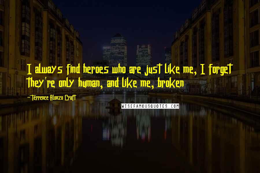 Terrence Alonzo Craft Quotes: I always find heroes who are just like me, I forget they're only human, and like me, broken