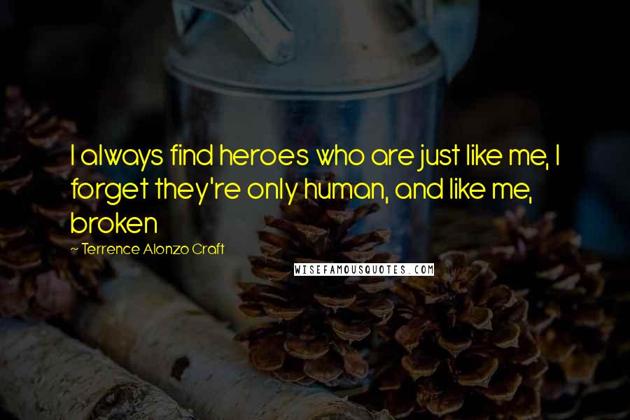 Terrence Alonzo Craft Quotes: I always find heroes who are just like me, I forget they're only human, and like me, broken