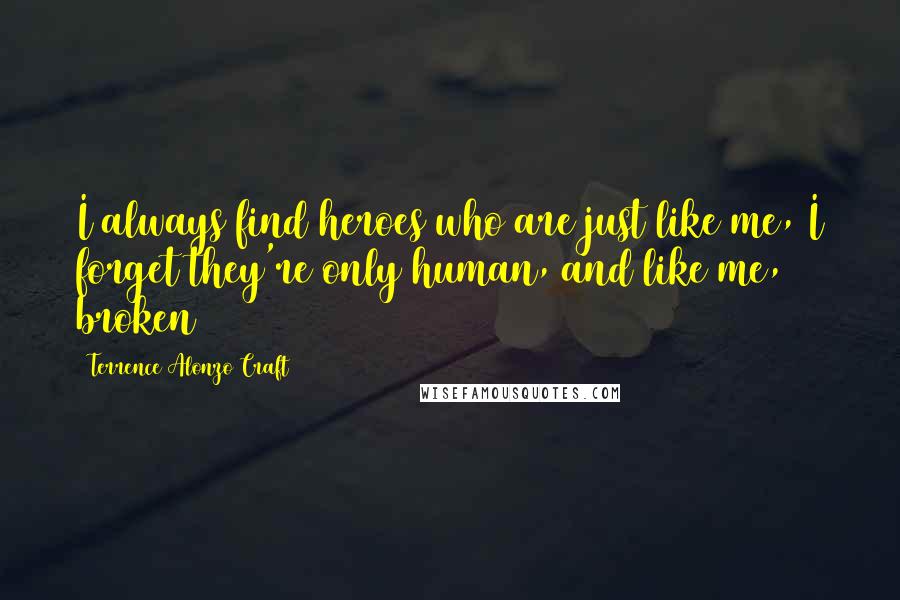 Terrence Alonzo Craft Quotes: I always find heroes who are just like me, I forget they're only human, and like me, broken