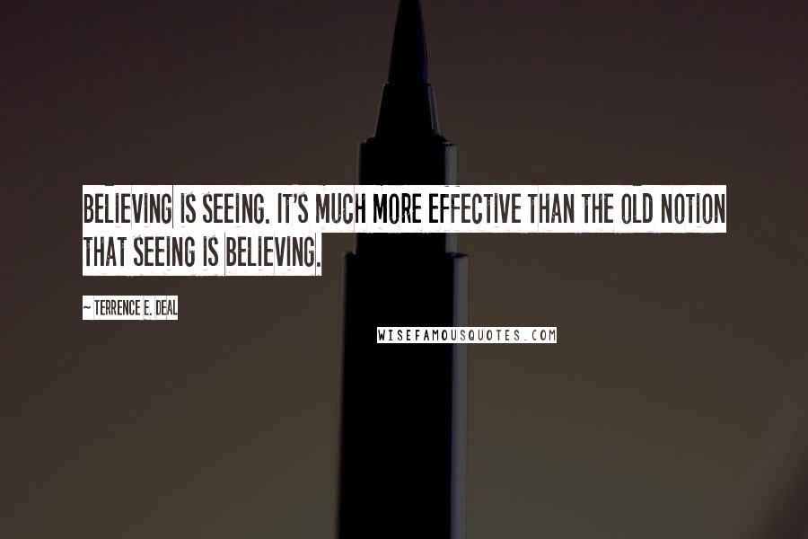 Terrence E. Deal Quotes: Believing is seeing. It's much more effective than the old notion that seeing is believing.