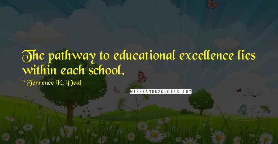 Terrence E. Deal Quotes: The pathway to educational excellence lies within each school.