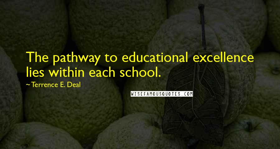Terrence E. Deal Quotes: The pathway to educational excellence lies within each school.