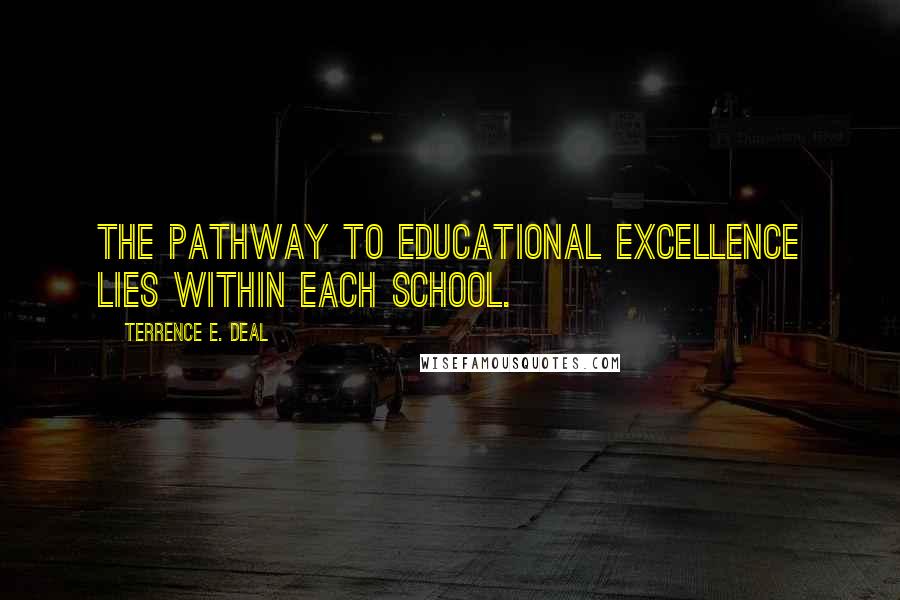 Terrence E. Deal Quotes: The pathway to educational excellence lies within each school.