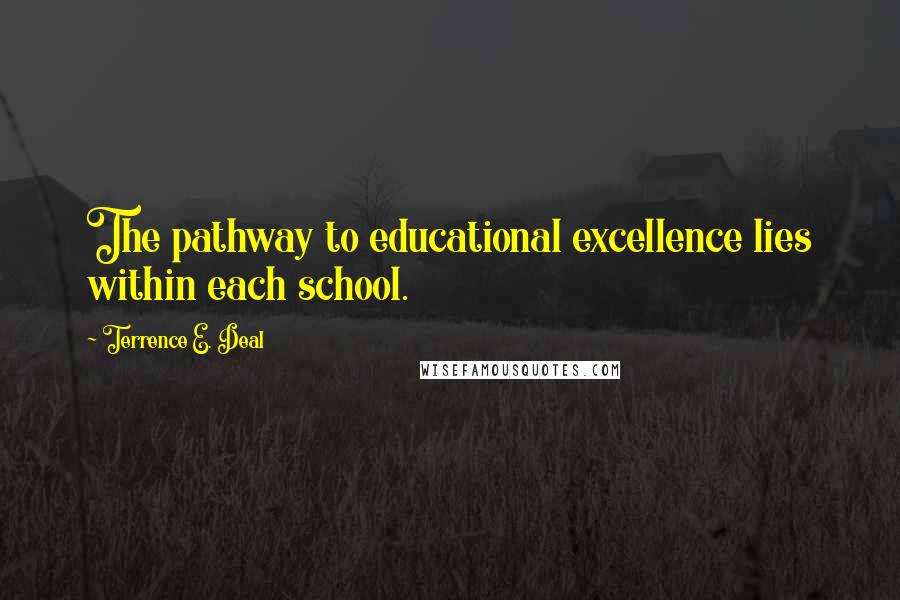 Terrence E. Deal Quotes: The pathway to educational excellence lies within each school.