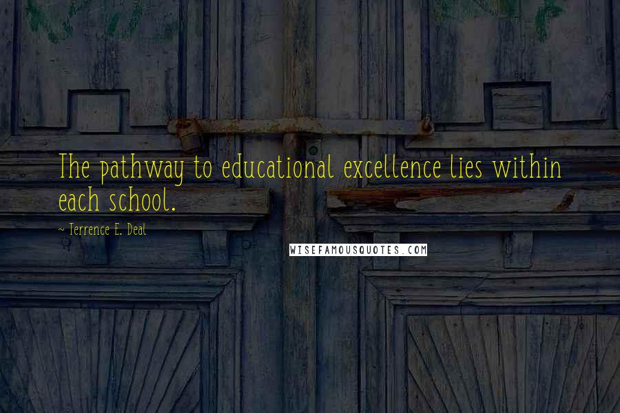 Terrence E. Deal Quotes: The pathway to educational excellence lies within each school.