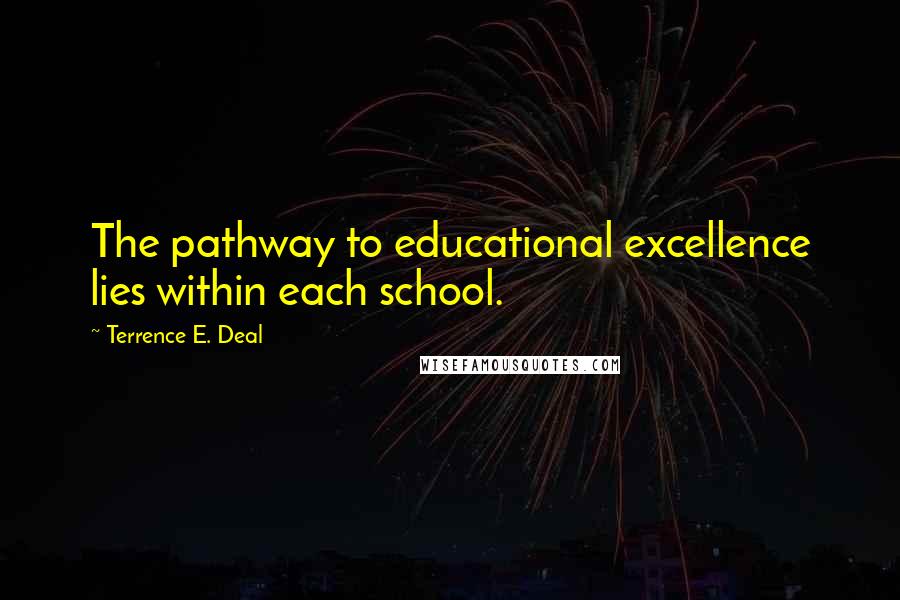 Terrence E. Deal Quotes: The pathway to educational excellence lies within each school.