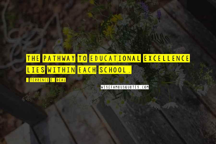 Terrence E. Deal Quotes: The pathway to educational excellence lies within each school.