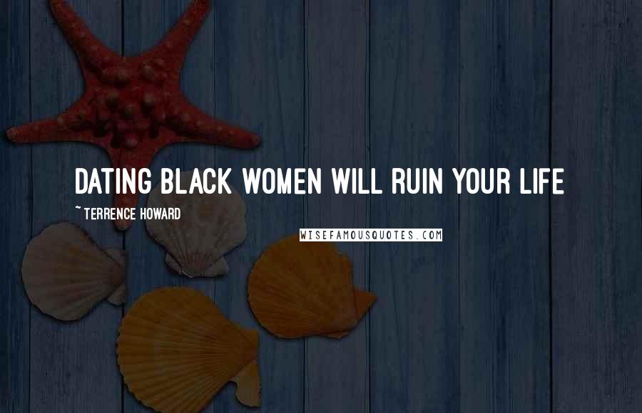 Terrence Howard Quotes: Dating black women will ruin your life