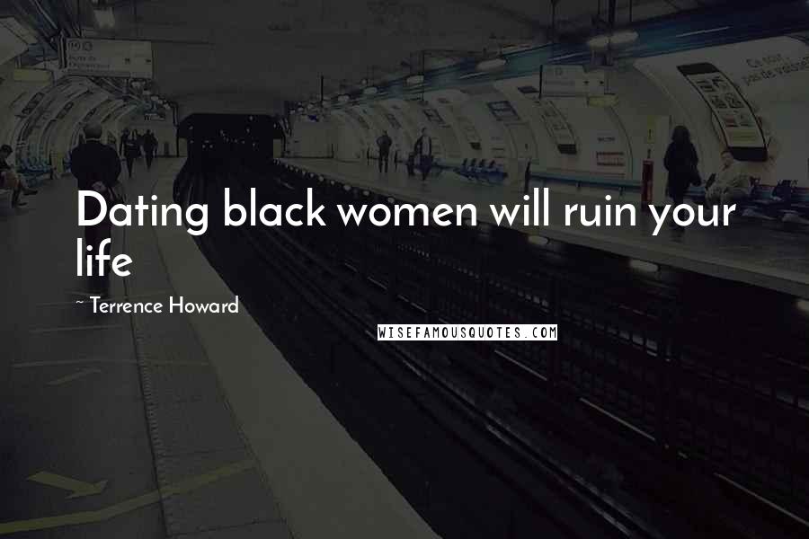 Terrence Howard Quotes: Dating black women will ruin your life