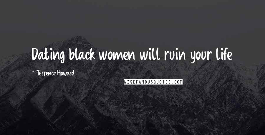 Terrence Howard Quotes: Dating black women will ruin your life