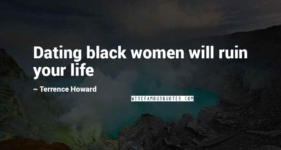 Terrence Howard Quotes: Dating black women will ruin your life