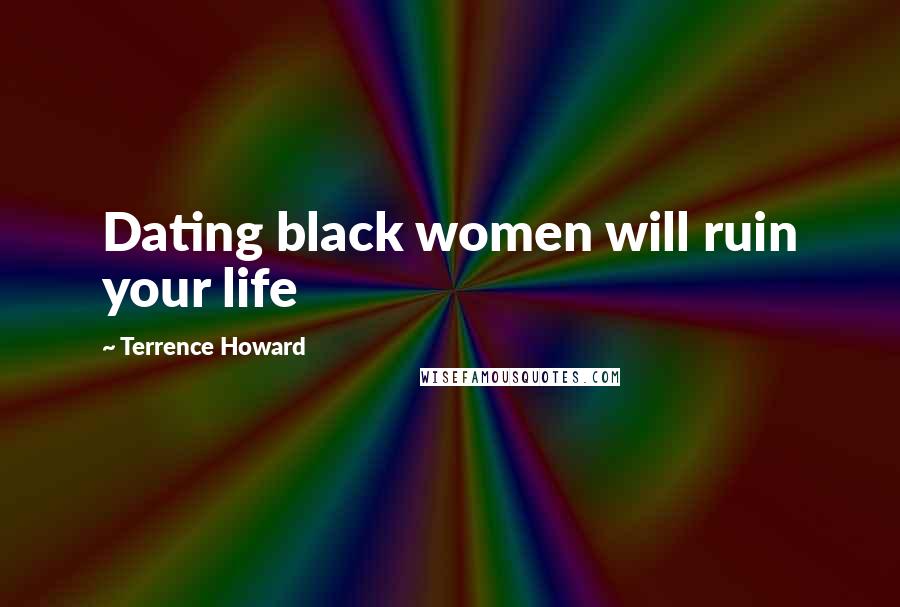 Terrence Howard Quotes: Dating black women will ruin your life