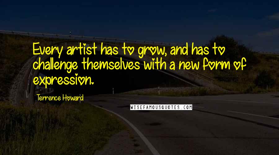 Terrence Howard Quotes: Every artist has to grow, and has to challenge themselves with a new form of expression.