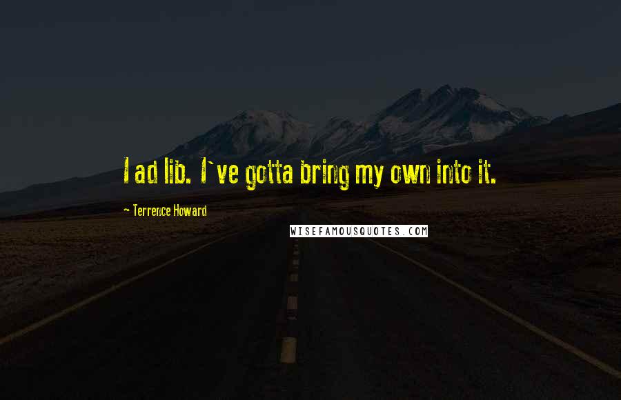 Terrence Howard Quotes: I ad lib. I've gotta bring my own into it.