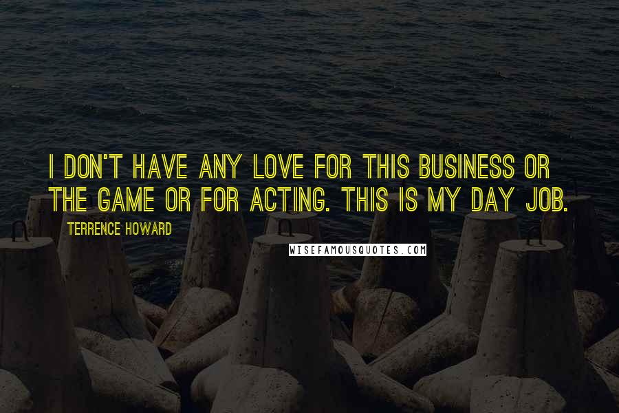 Terrence Howard Quotes: I don't have any love for this business or the game or for acting. This is my day job.