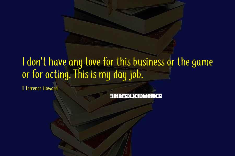 Terrence Howard Quotes: I don't have any love for this business or the game or for acting. This is my day job.