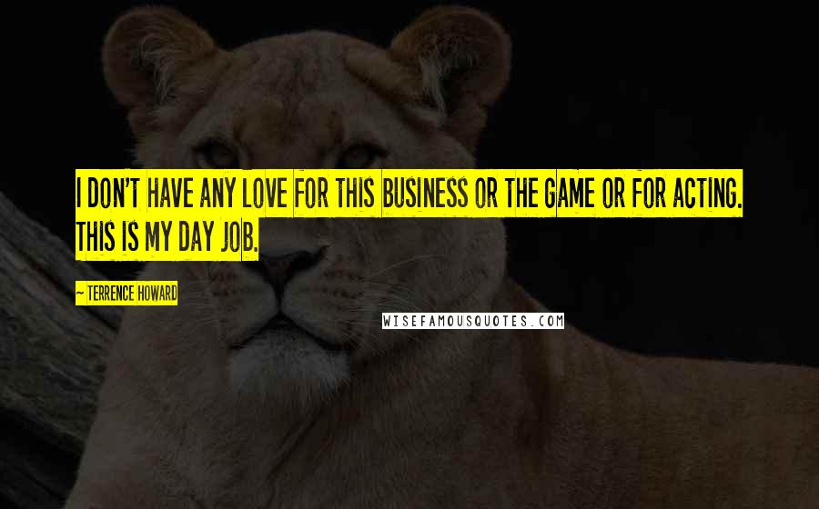 Terrence Howard Quotes: I don't have any love for this business or the game or for acting. This is my day job.