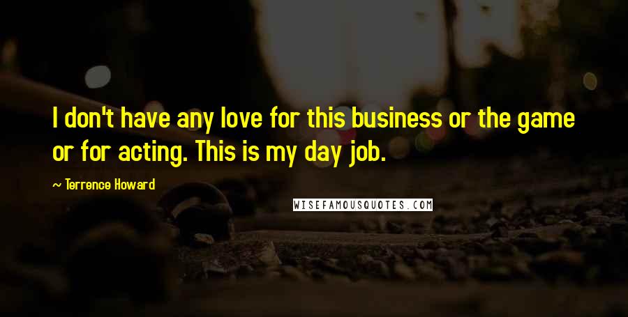 Terrence Howard Quotes: I don't have any love for this business or the game or for acting. This is my day job.