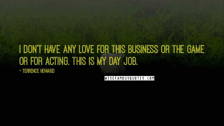 Terrence Howard Quotes: I don't have any love for this business or the game or for acting. This is my day job.