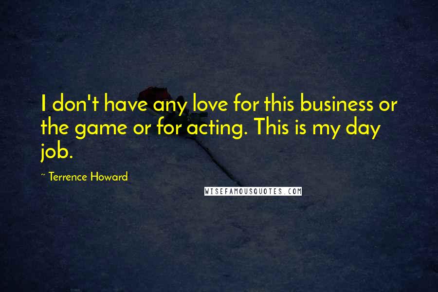 Terrence Howard Quotes: I don't have any love for this business or the game or for acting. This is my day job.
