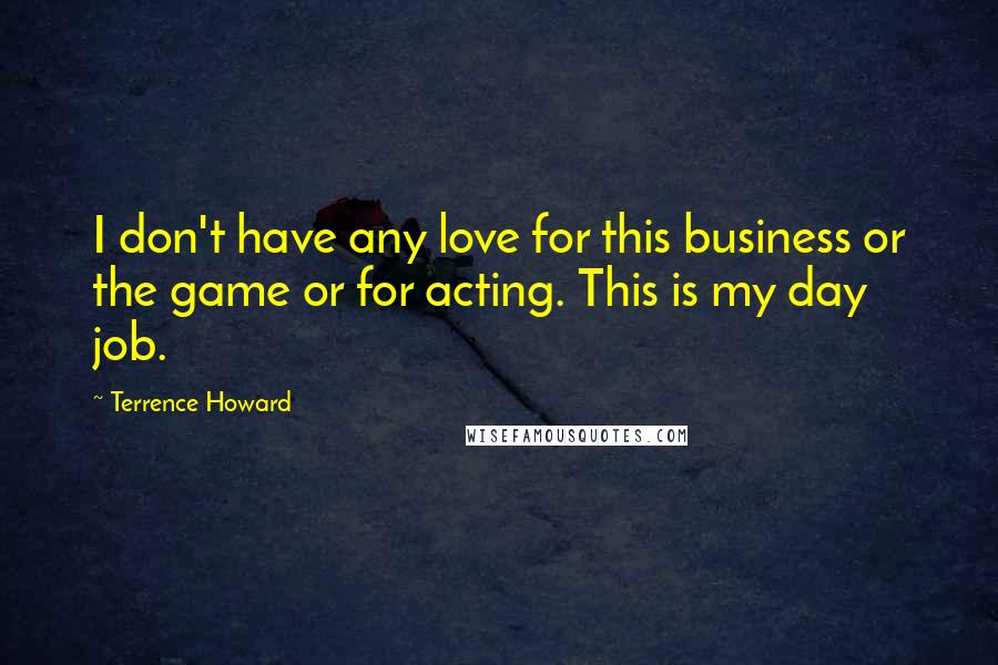 Terrence Howard Quotes: I don't have any love for this business or the game or for acting. This is my day job.