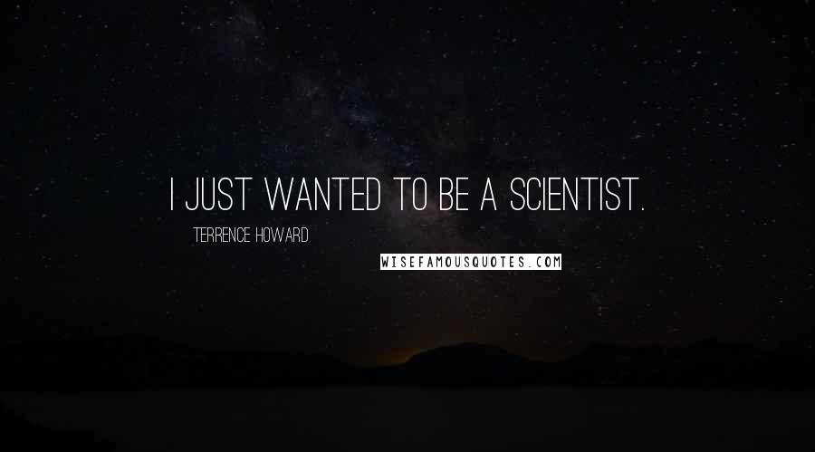 Terrence Howard Quotes: I just wanted to be a scientist.