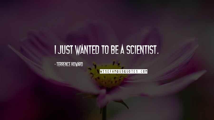 Terrence Howard Quotes: I just wanted to be a scientist.