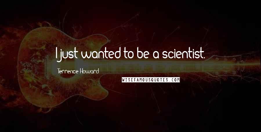 Terrence Howard Quotes: I just wanted to be a scientist.