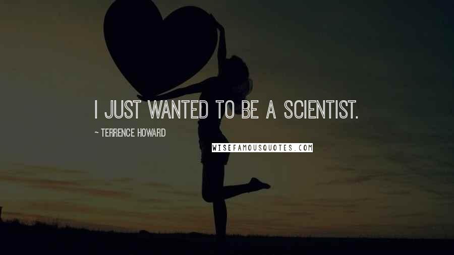 Terrence Howard Quotes: I just wanted to be a scientist.