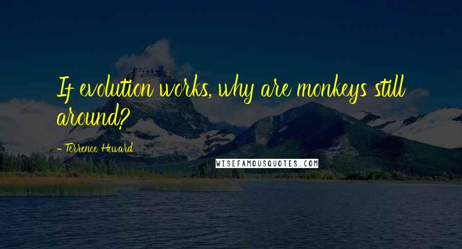 Terrence Howard Quotes: If evolution works, why are monkeys still around?