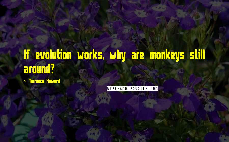 Terrence Howard Quotes: If evolution works, why are monkeys still around?