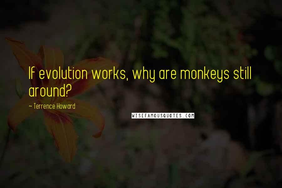 Terrence Howard Quotes: If evolution works, why are monkeys still around?
