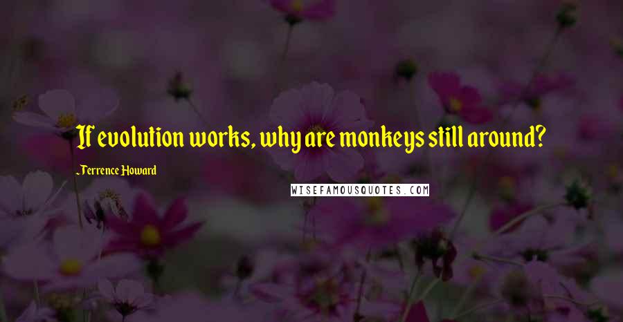 Terrence Howard Quotes: If evolution works, why are monkeys still around?