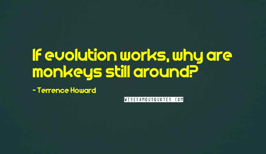 Terrence Howard Quotes: If evolution works, why are monkeys still around?