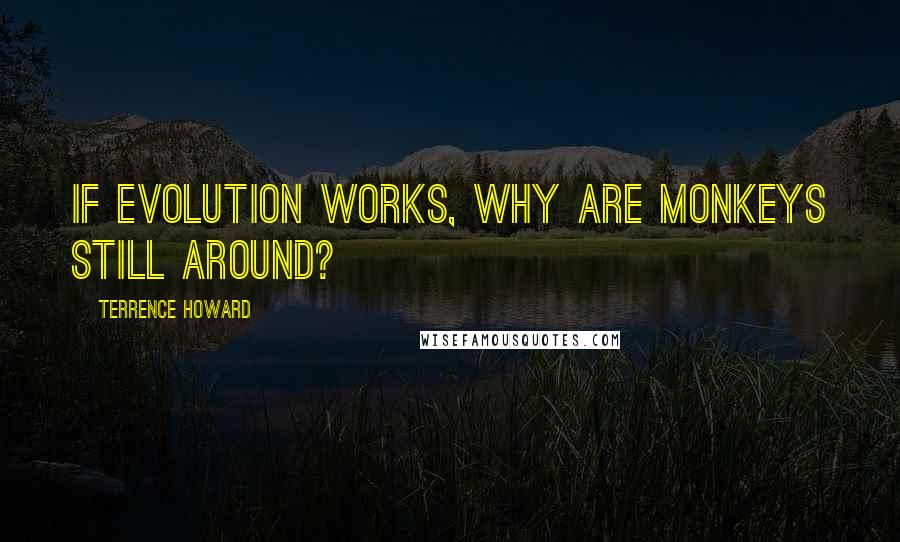 Terrence Howard Quotes: If evolution works, why are monkeys still around?