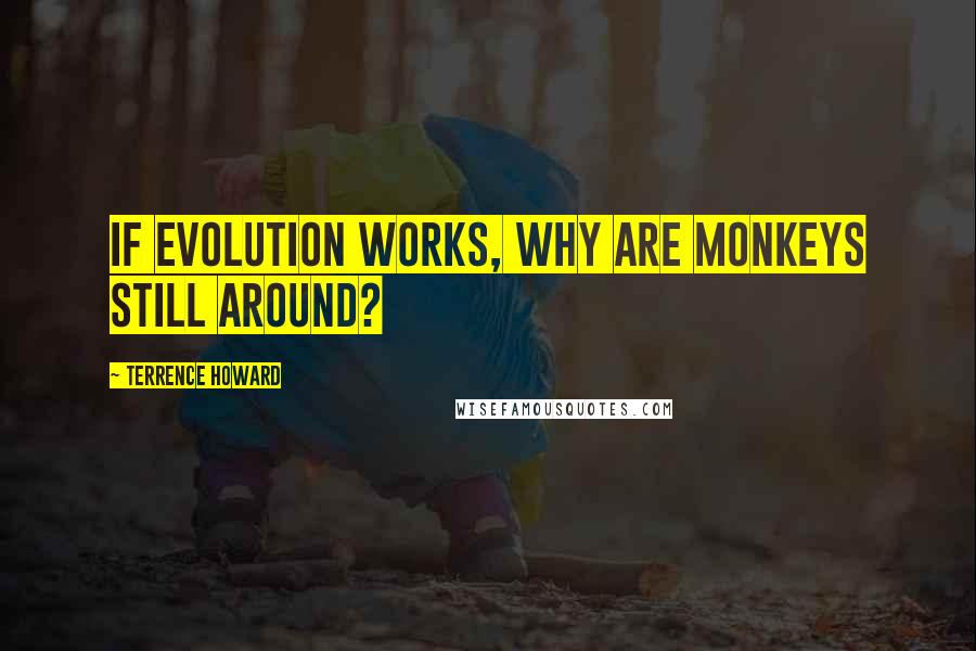 Terrence Howard Quotes: If evolution works, why are monkeys still around?